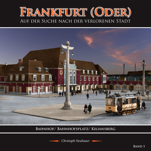 Frankfurt (Oder) – Auf der Suche nach der verlorenen Stadt – Band 1 (Bahnhof/ Bahnhofsplatz/ Kiliansberg) von Neubauer,  Christoph