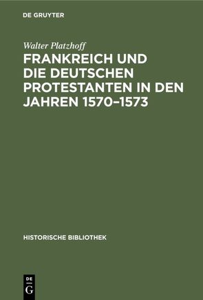 Frankreich und die deutschen Protestanten in den Jahren 1570–1573 von Platzhoff,  Walter