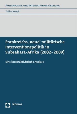 Frankreichs ’neue‘ militärische Interventionspolitik in Subsahara-Afrika (2002-2009) von Koepf,  Tobias