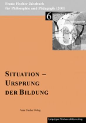 Franz-Fischer-Jahrbücher für Philosophie und Pädagogik / Situation – Ursprung der Bildung von Aulcke,  Reinhard, Aulke,  Reinhard, Fischer,  Anton, Fischer,  Franz, Fischer-Buck,  Anne, Garnitschnig,  Karl, Schaefer,  Karl H, Zöllner,  Detlef