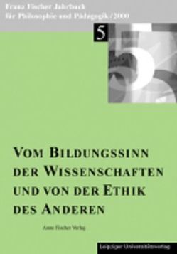 Franz-Fischer-Jahrbücher für Philosophie und Pädagogik / Vom Bildungssinn der Wissenschaften und von der Ethik des Anderen von Aulke,  Reinhard, Benedikt,  Michael, Biller,  Karl, Fischer,  Anton, Fischer,  Franz, Fischer-Buck,  Anne, Schaefer,  Karl H, Zöllner,  Detlef