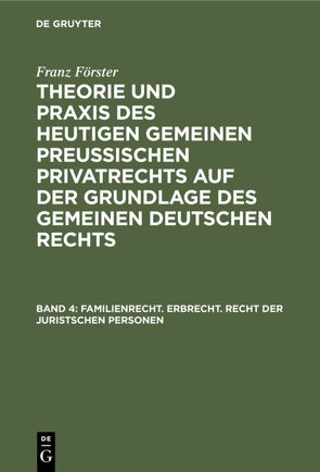 Franz Förster: Theorie und Praxis des heutigen gemeinen preußischen… / Familienrecht. Erbrecht. Recht der juristschen Personen von Eccius,  M. E., Foerster,  Franz