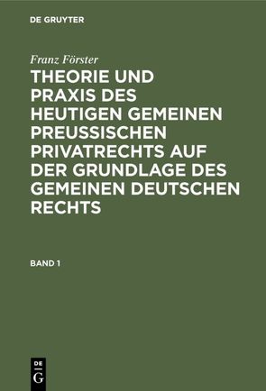 Franz Förster: Theorie und Praxis des heutigen gemeinen preußischen… / Franz Förster: Theorie und Praxis des heutigen gemeinen preußischen…. Band 1 von Eccius,  M. E., Foerster,  Franz