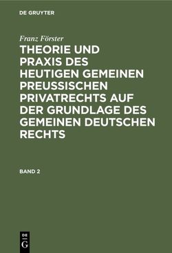 Franz Förster: Theorie und Praxis des heutigen gemeinen preußischen… / Franz Förster: Theorie und Praxis des heutigen gemeinen preußischen…. Band 2 von Eccius,  M. E., Foerster,  Franz