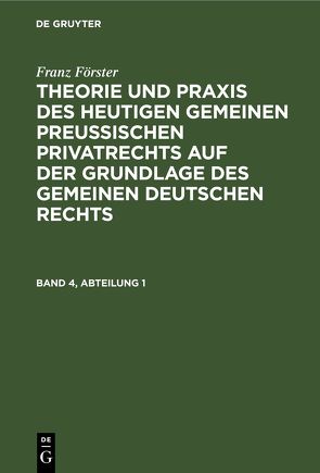 Franz Förster: Theorie und Praxis des heutigen gemeinen preußischen… / Franz Förster: Theorie und Praxis des heutigen gemeinen preußischen…. Band 4, Abteilung 1 von Eccius,  M. E., Foerster,  Franz