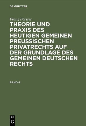 Franz Förster: Theorie und Praxis des heutigen gemeinen preußischen… / Franz Förster: Theorie und Praxis des heutigen gemeinen preußischen…. Band 4 von Eccius,  M. E., Foerster,  Franz