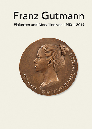 Franz Gutmann – Plaketten und Medaillen von 1950-2019 von Bernauer,  Elmar, Gutmann,  Franz, Gutmann-Heinrich,  Karin, Hurka,  Herbert, van der Grinten,  Franz Joseph