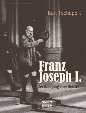 Franz Joseph I.: der Untergang eines Reiches von Tschuppik,  Karl