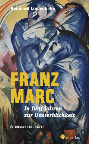 Franz Marc. In fünf Jahren zur Unsterblichkeit von Lindenhahn,  Reinhard