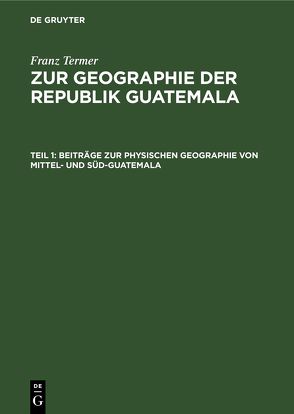 Franz Termer: Zur Geographie der Republik Guatemala / Beiträge zur physischen Geographie von Mittel- und Süd-Guatemala von Termer,  Franz