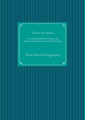 Französische Einflüße auf die Staats- und Rechtsentwicklung Preußens im XIX. Jahrhundert von Meier,  Ernst von, UG,  Nachdruck