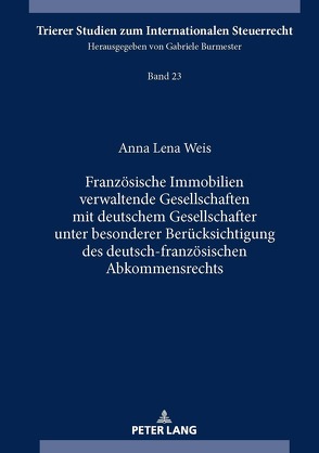 Französische Immobilien verwaltende Gesellschaften mit deutschem Gesellschafter unter besonderer Berücksichtigung des deutsch-französischen Abkommensrechts von Weis,  Anna-Lena