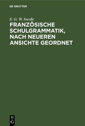 Französische Schulgrammatik, nach neueren Ansichte geordnet von Jocobi,  E. G. W.