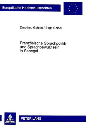 Französische Sprachpolitik und Sprachbewußtsein in Senegal von Gahlen,  Dorothee, Geisel,  Birgit