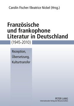 Französische und frankophone Literatur in Deutschland (1945-2010) von Fischer,  Carolin, Nickel,  Beatrice