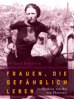 Frauen, die gefährlich leben – Geschichten von Mut und Abenteuer von Abenstein,  Edelgard