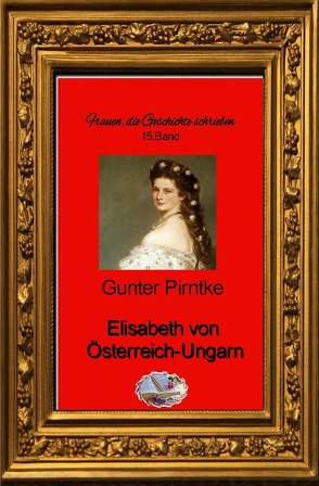 Frauen, die Geschichte schrieben / Elisabeth von Österreich-Ungarn (Bebildert) von Pirntke,  Gunter