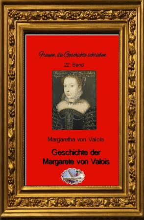 Frauen, die Geschichte schrieben / Geschichte der Margarete von Valois von Valois von,  Margarete