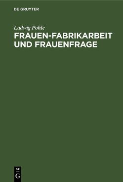 Frauen-Fabrikarbeit und Frauenfrage von Pohle,  Ludwig