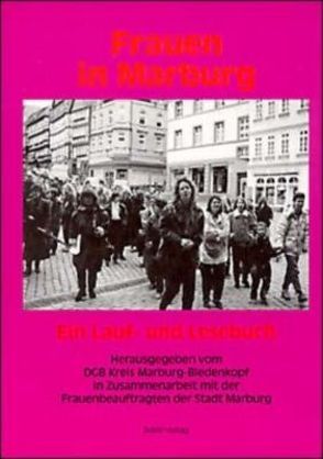 Frauen in Marburg. Ein Lauf- und Lesebuch / Frauen in Marburg von Bernsdorff,  Walter, Dinnebier,  Käte, Ehwinkel,  Irene, Freisberg,  Andrea, Goebel-Gülke,  Urte, Händler-Lachmann,  Barbara, Hanika,  Karin, Haupt-Conrad,  Kati, Kropp,  Marlies, Kruckewitt,  Marita, Laux,  Helga, Lorch-Göllner,  Silke, Merle,  Ulla, Metz-Becker,  Marita, Müller,  Helmut-Gerhard, Naumann-Winter,  Petra, Neumann,  Regina, Polzer,  Gabriele, Reddemann,  Renate, Rilling-Linde,  Godela, Rogalski,  Ilona, Scharffenberg,  Renate, Schmude-Fritz,  Martina, Sperling,  Urte, Topfstedt-Lohaus,  Rudolf, Trostmann,  Kerstin, Walter,  Jeannine