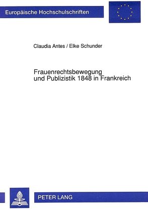 Frauenrechtsbewegung und Publizistik 1848 in Frankreich von Antes,  Claudia, Schunder,  Elke