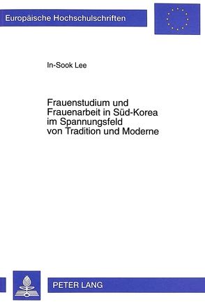 Frauenstudium und Frauenarbeit in Süd-Korea im Spannungsfeld von Tradition und Moderne von Lee,  In-Sook