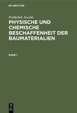 Frederick Accum: Physische und chemische Beschaffenheit der Baumaterialien / Frederick Accum: Physische und chemische Beschaffenheit der Baumaterialien. Band 1 von Accum,  Frederick