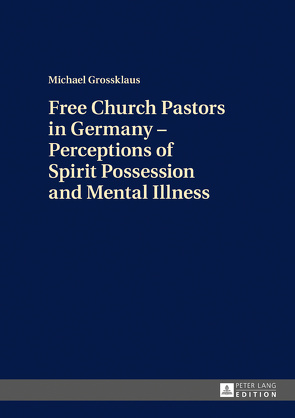 Free Church Pastors in Germany – Perceptions of Spirit Possession and Mental Illness von Grossklaus,  Michael