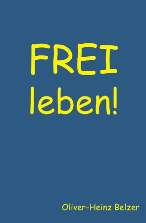 FREI leben! von Belzer,  Oliver-Heinz