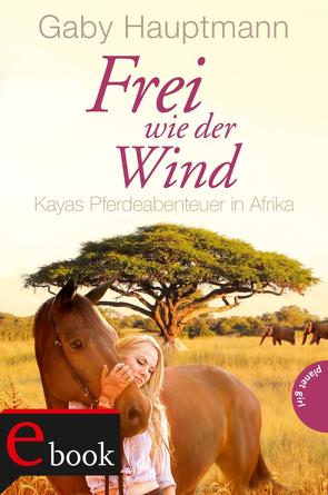 Frei wie der Wind 2: Kayas Pferdeabenteuer in Afrika von Barbara Ruprecht,  Zero Werbeagentur, Hauptmann,  Gaby