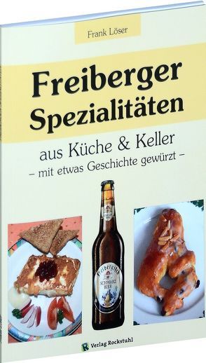 Freiberger Spezialitäten aus Küche & Keller von Löser,  Frank, Rockstuhl,  Harald