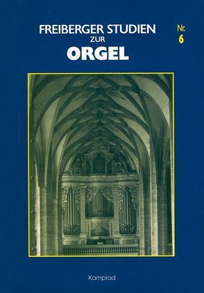 Freiberger Studien zur Orgel / Freiberger Studien zur Orgel Nr. 6 von Angster,  Judith, Beisbarth,  Klaus, Friedrich,  Felix, Fritsch,  Philippe, Gernhardt,  Klaus, Gress,  Frank Harald, Krickeberg,  Dieter, Krummacher,  Christoph, Miklós,  András, Voigt,  Dieter, Wenke,  Wolfgang