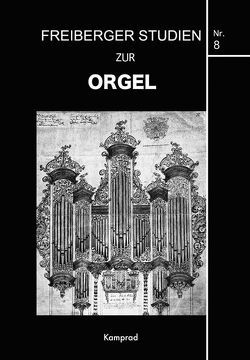 Freiberger Studien zur Orgel / Freiberger Studien zur Orgel Nr. 8 von Friedrich,  Felix, Gress,  Frank Harald, Roßner,  Johannes, Scholze,  Hansjürgen, Seip,  Achim, Wagler,  Dietrich, Wegscheider,  Kristian