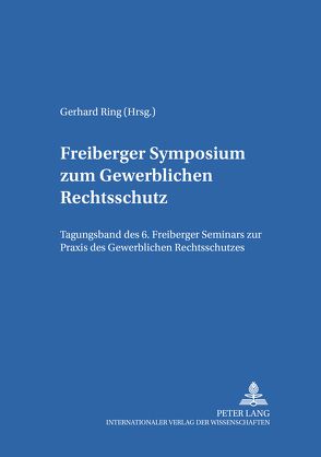 Freiberger Symposium zum Gewerblichen Rechtsschutz von Ring,  Gerhard