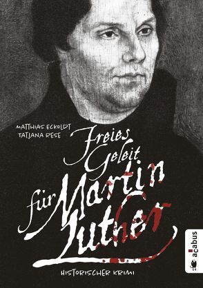 Freies Geleit für Martin Luther von Eckoldt,  Matthias, Rese,  Tatjana