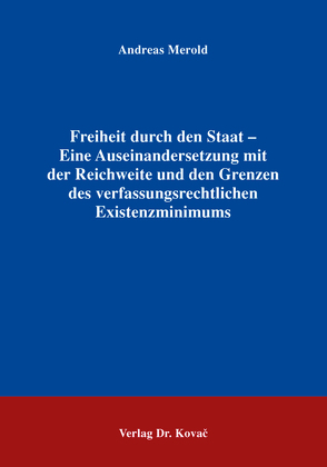 Freiheit durch den Staat – Eine Auseinandersetzung mit der Reichweite und den Grenzen des verfassungsrechtlichen Existenzminimums von Merold,  Andreas