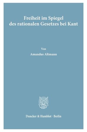 Freiheit im Spiegel des rationalen Gesetzes bei Kant. von Altmann,  Amandus