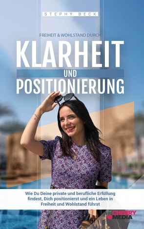 Freiheit und Wohlstand durch Klarheit & Positionierung von Beck,  Stephy