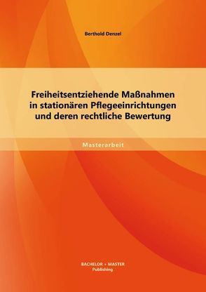 Freiheitsentziehende Maßnahmen in stationären Pflegeeinrichtungen und deren rechtliche Bewertung von Denzel,  Berthold