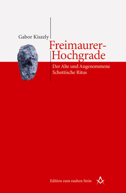 Freimaurer-Hochgrade: Der Alte und Angenommene Schottische Ritus von Kiszely,  Gabor