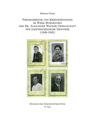 Fremdarbeiter und Kriegsgefangene im Werk Burghausen der Dr. Alexander Wacker Gesellschaft für elektrochemische Industrie (1940-1945) von Grypa,  Dietmar, Staudigl,  Rudolf, Steindl,  Hans