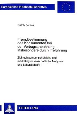 Fremdbestimmung des Konsumenten bei der Vertragsanbahnung insbesondere durch Irreführung von Berens,  Ralph