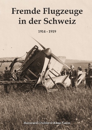 Fremde Flugzeuge in der Schweiz 1914 – 1919 von Dubler,  Hansruedi, Gross,  Kuno