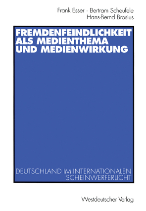 Fremdenfeindlichkeit als Medienthema und Medienwirkung von Brosius,  Hans-Bernd, Esser,  Frank, Scheufele,  Bertram