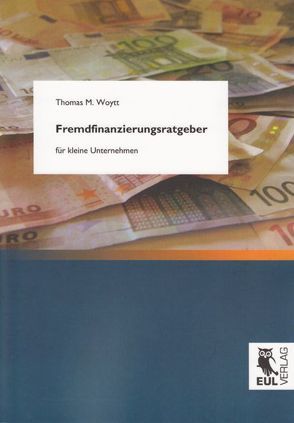 Fremdfinanzierungsratgeber für kleine Unternehmen von Woytt,  Thomas M.