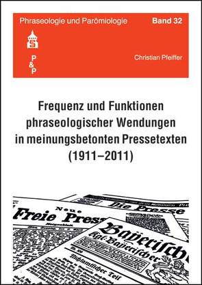 Frequenz und Funktionen phraseologischer Wendungen in meinungsbetonten Pressetexten (1911-2011) von Pfeiffer,  Christian