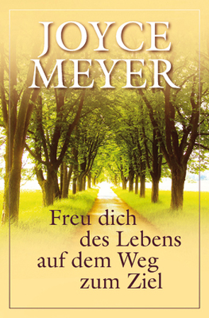 Freu dich des Lebens auf dem Weg zum Ziel von Meyer,  Joyce