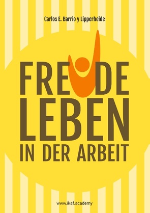 Freude leben in der Arbeit von Barrio y Lipperheide,  Carlos E., IKAF - Internationale Kentenich Akademie für Führungskräfte,  Melanie & Ulrich Grauert