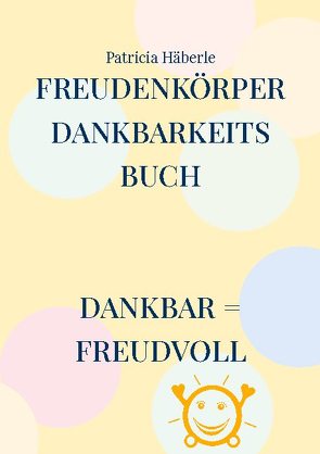 Freudenkörper – Dankbarkeitsbuch von Häberle,  Patricia