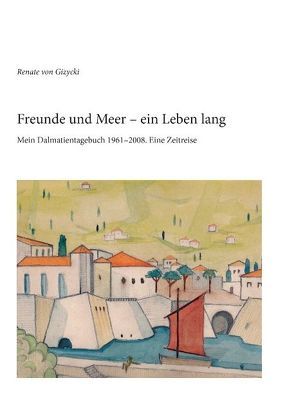 Freunde und Meer – ein Leben lang von Gizycki,  Renate von